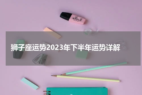 狮子座运势2023年下半年运势详解