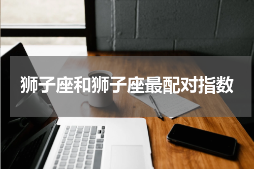 狮子座和狮子座最配对指数