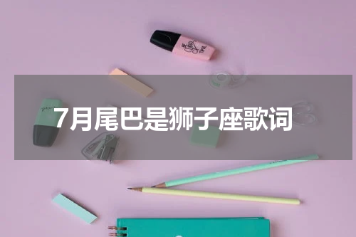 7月尾巴是狮子座歌词