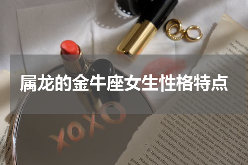 属龙的金牛座女生性格特点