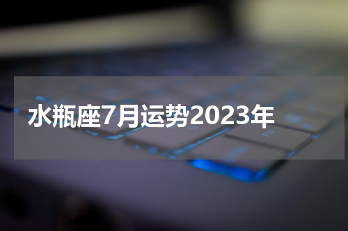 水瓶座7月运势2023年