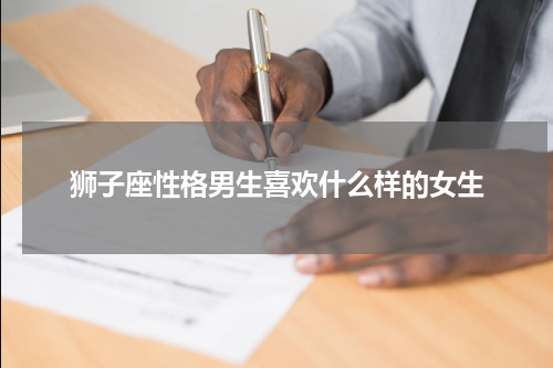 狮子座性格男生喜欢什么样的女生