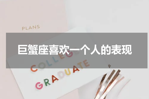巨蟹座喜欢一个人的表现