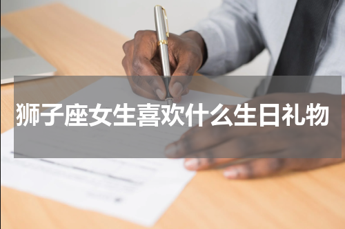 狮子座女生喜欢什么生日礼物