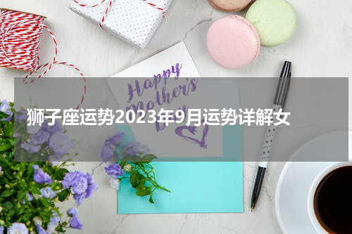 狮子座运势2023年9月运势详解女