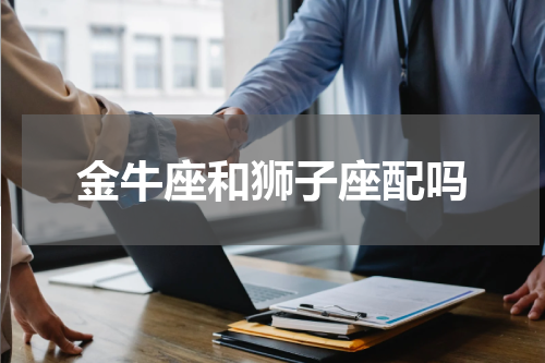 金牛座和狮子座配吗