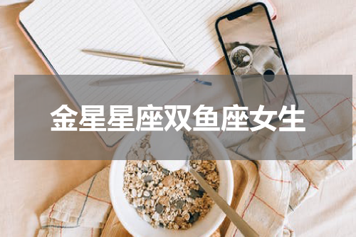 金星星座双鱼座女生