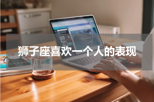 狮子座喜欢一个人的表现
