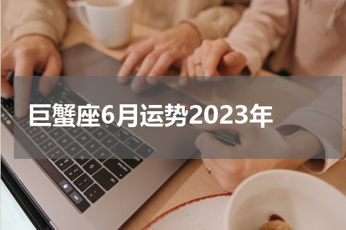 巨蟹座6月运势2023年