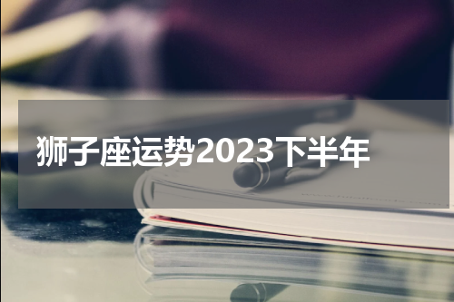 狮子座运势2023下半年