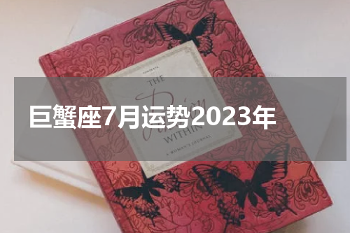 巨蟹座7月运势2023年