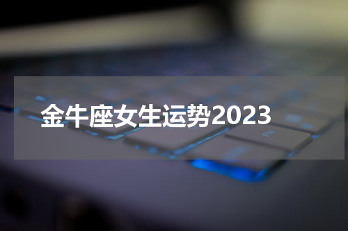 金牛座女生运势2023