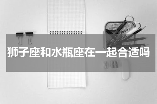狮子座和水瓶座在一起合适吗