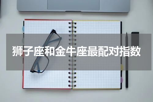 狮子座和金牛座最配对指数
