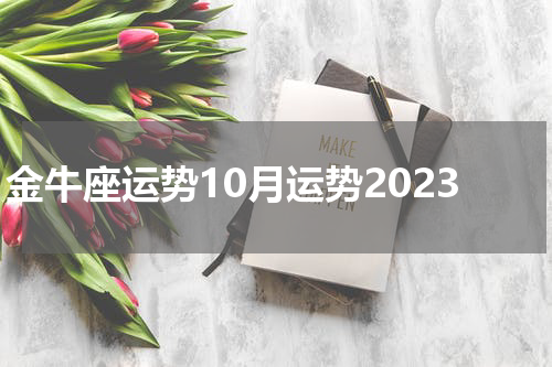 金牛座运势10月运势2023