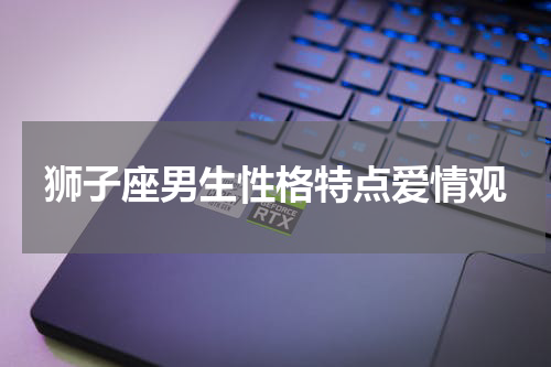 狮子座男生性格特点爱情观