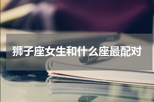 狮子座女生和什么座最配对