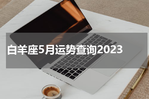 白羊座5月运势查询2023