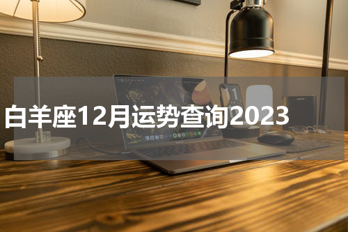白羊座12月运势查询2023