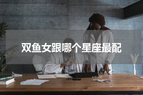双鱼女跟哪个星座最配