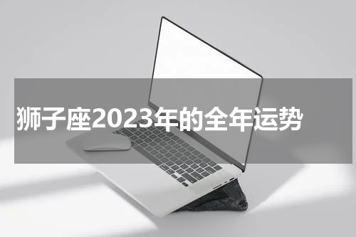 狮子座2023年的全年运势