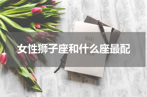 女性狮子座和什么座最配