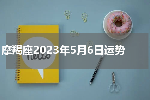 摩羯座2023年5月6日运势