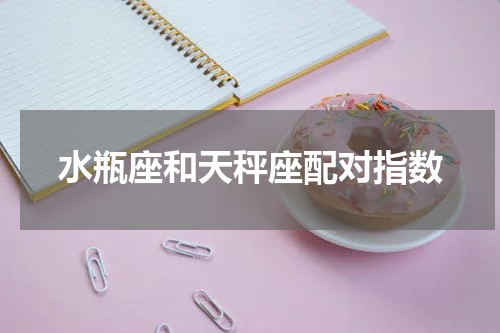水瓶座和天秤座配对指数