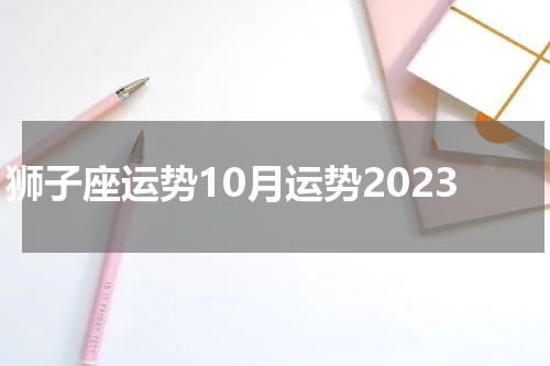 狮子座运势10月运势2023