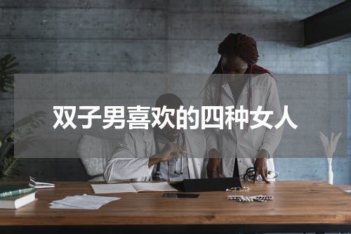 双子男喜欢的四种女人