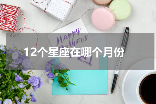 12个星座在哪个月份