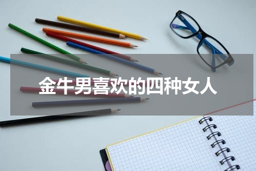 金牛男喜欢的四种女人
