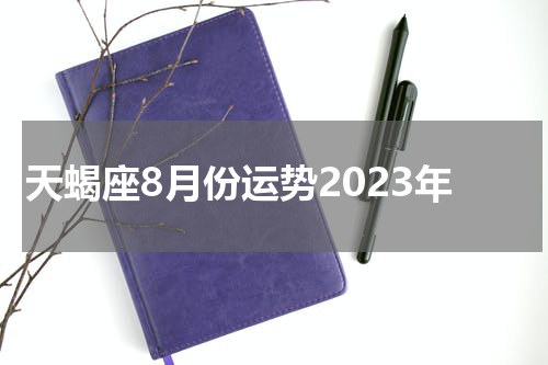天蝎座8月份运势2023年