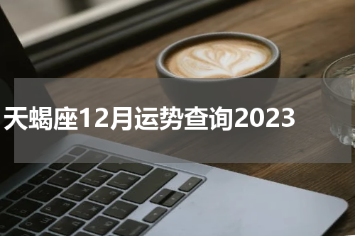 天蝎座12月运势查询2023