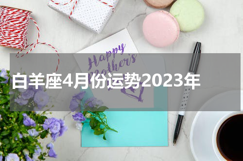 白羊座4月份运势2023年