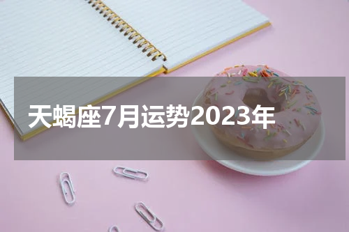 天蝎座7月运势2023年
