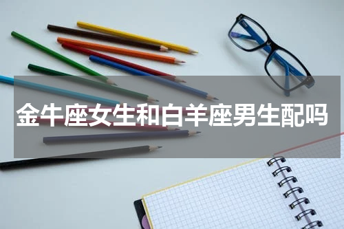 金牛座女生和白羊座男生配吗