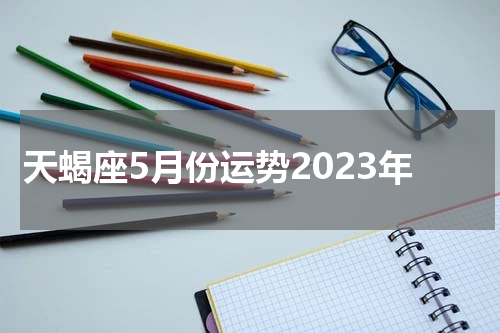天蝎座5月份运势2023年