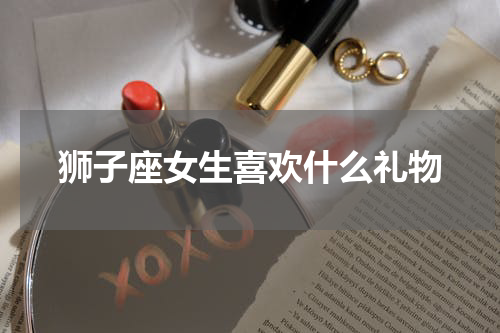 狮子座女生喜欢什么礼物