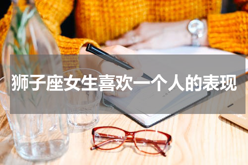 狮子座女生喜欢一个人的表现