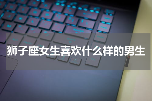 狮子座女生喜欢什么样的男生