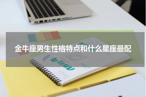 金牛座男生性格特点和什么星座最配