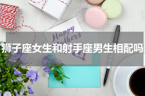 狮子座女生和射手座男生相配吗