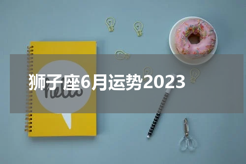 狮子座6月运势2023