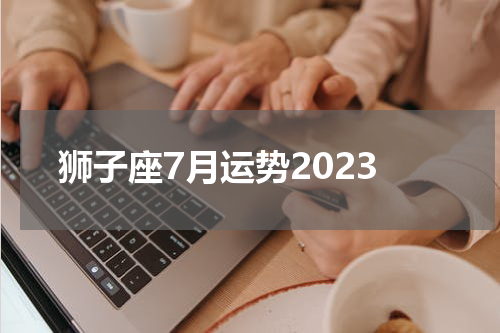 狮子座7月运势2023