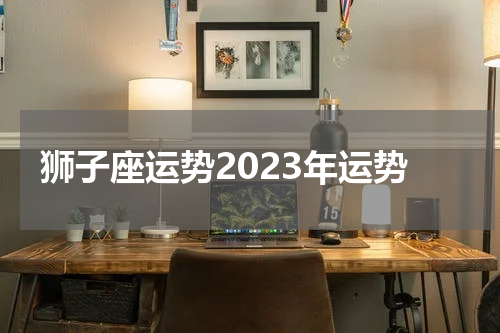 狮子座运势2023年运势