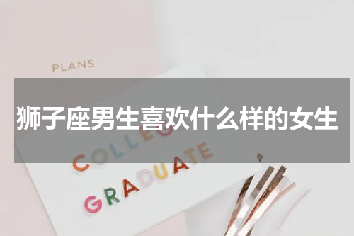 狮子座男生喜欢什么样的女生