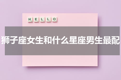 狮子座女生和什么星座男生最配