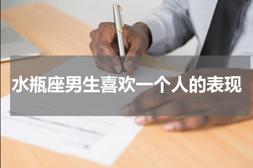 水瓶座男生喜欢一个人的表现