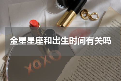金星星座和出生时间有关吗